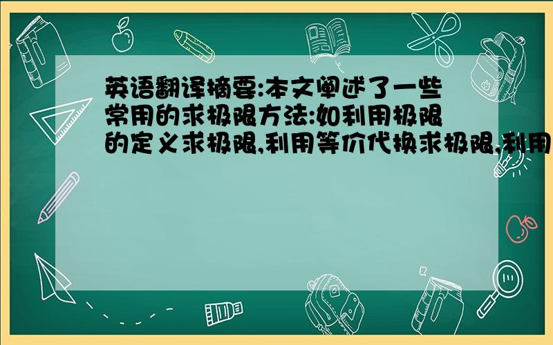 英语翻译摘要:本文阐述了一些常用的求极限方法:如利用极限的定义求极限,利用等价代换求极限,利用已知的极限求极限,利用洛必