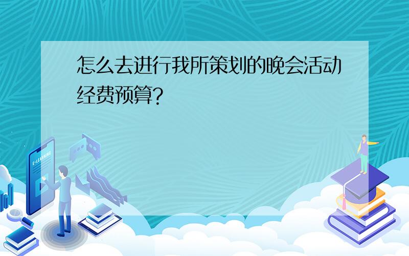 怎么去进行我所策划的晚会活动经费预算?