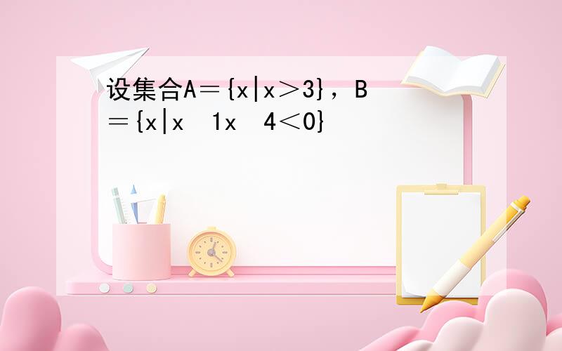 设集合A＝{x|x＞3}，B＝{x|x−1x−4＜0}