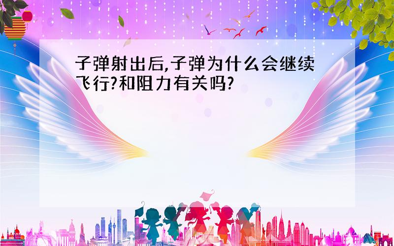 子弹射出后,子弹为什么会继续飞行?和阻力有关吗?