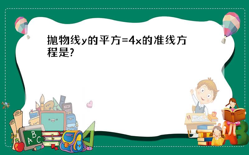 抛物线y的平方=4x的准线方程是?