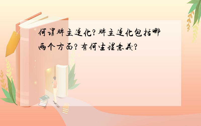 何谓脾主运化?脾主运化包括哪两个方面?有何生理意义?