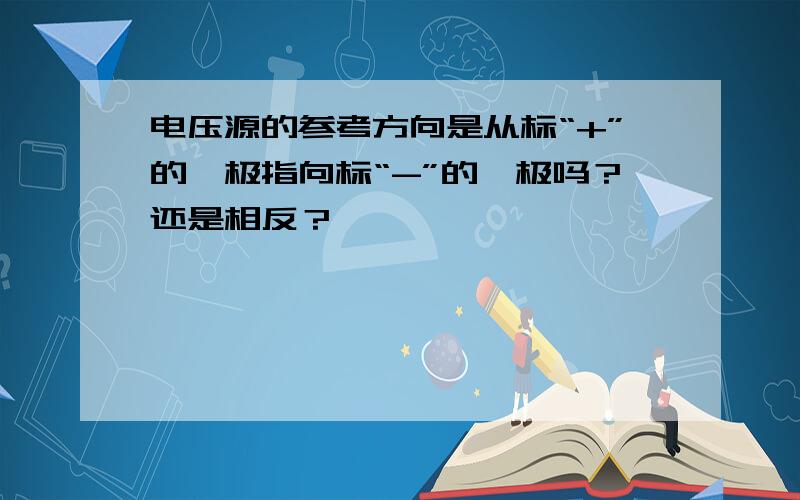 电压源的参考方向是从标“+”的一极指向标“-”的一极吗？还是相反？