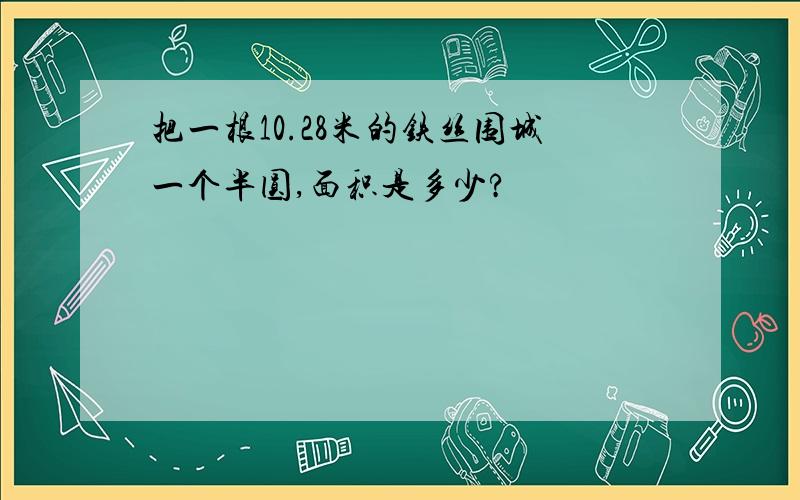 把一根10.28米的铁丝围城一个半圆,面积是多少?