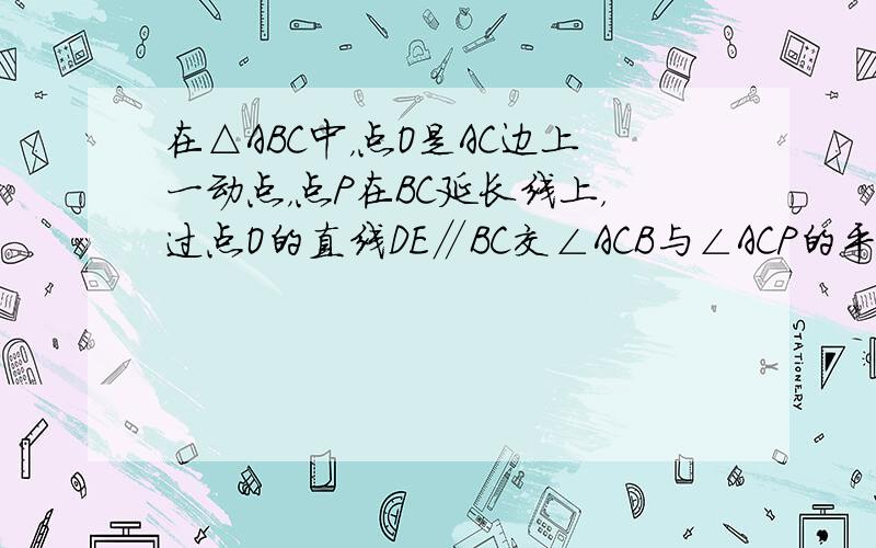 在△ABC中，点O是AC边上一动点，点P在BC延长线上，过点O的直线DE∥BC交∠ACB与∠ACP的平分线于点D、E．