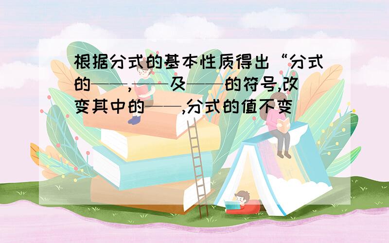 根据分式的基本性质得出“分式的——,——及——的符号,改变其中的——,分式的值不变