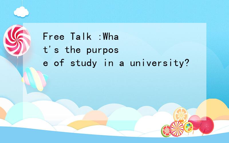 Free Talk :What's the purpose of study in a university?