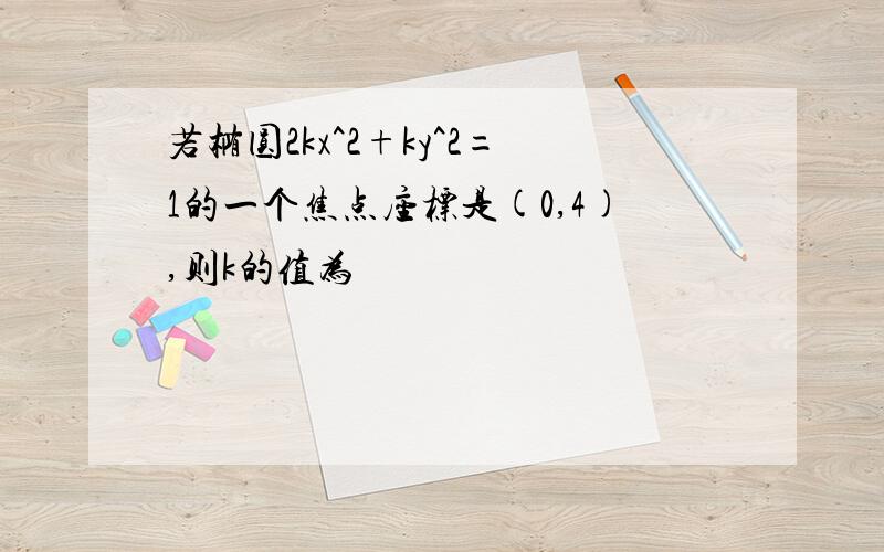 若椭圆2kx^2+ky^2=1的一个焦点座标是(0,4),则k的值为