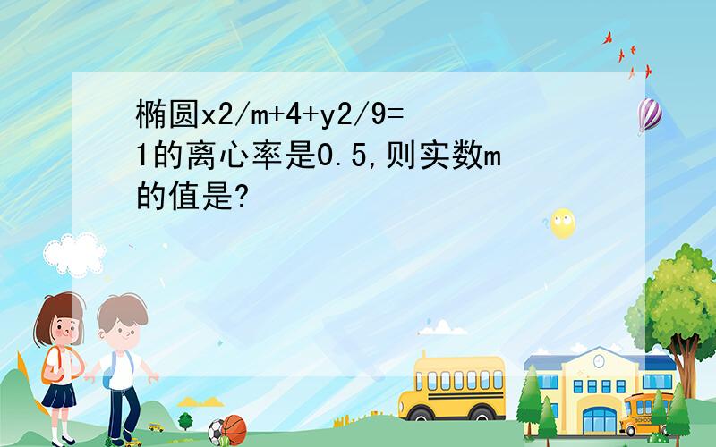 椭圆x2/m+4+y2/9=1的离心率是0.5,则实数m的值是?