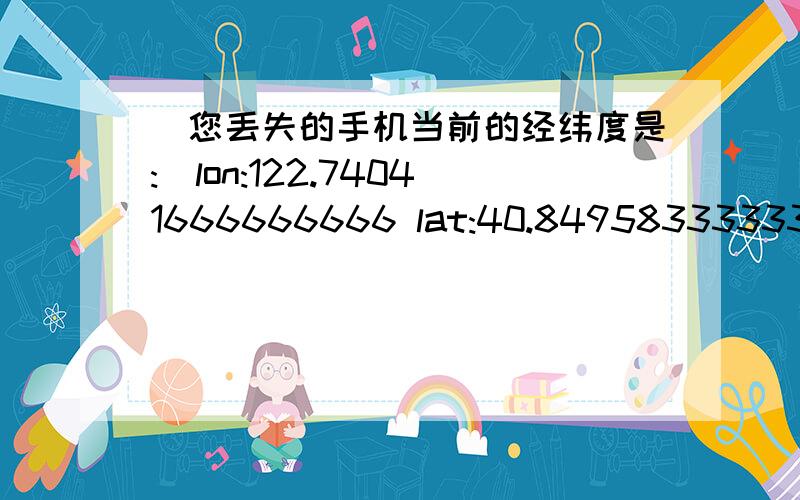 _您丢失的手机当前的经纬度是:_lon:122.74041666666666 lat:40.84958333333