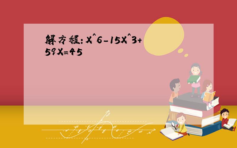 解方程：X^6-15X^3+59X=45