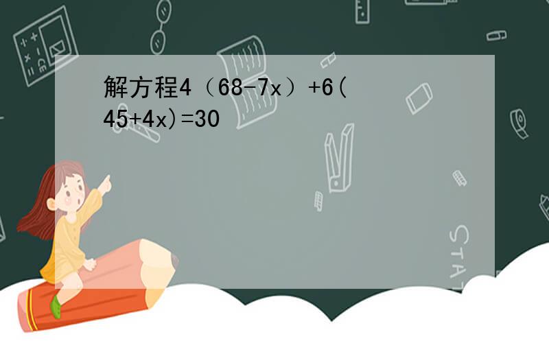 解方程4（68-7x）+6(45+4x)=30