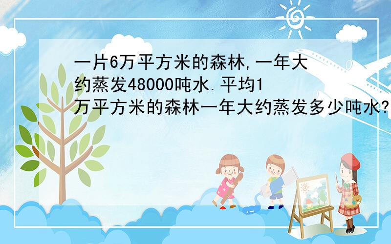 一片6万平方米的森林,一年大约蒸发48000吨水.平均1万平方米的森林一年大约蒸发多少吨水?