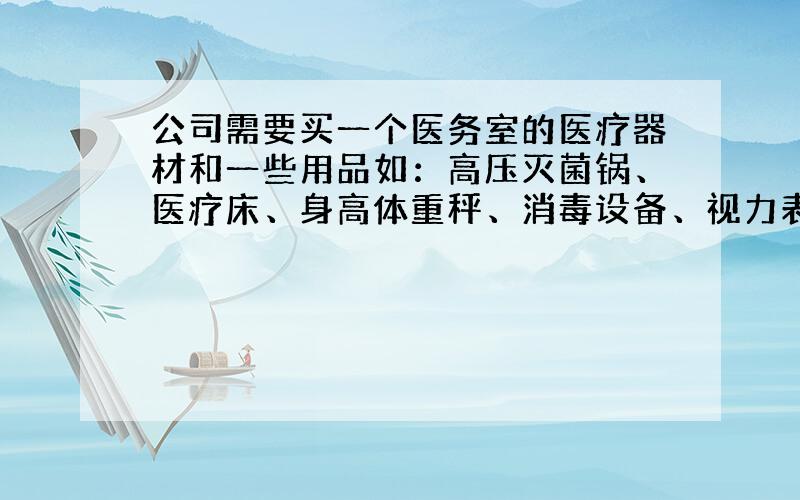 公司需要买一个医务室的医疗器材和一些用品如：高压灭菌锅、医疗床、身高体重秤、消毒设备、视力表、氧气装