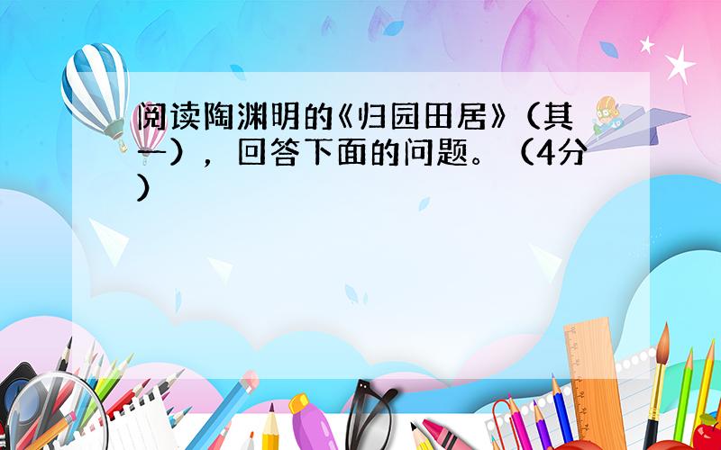 阅读陶渊明的《归园田居》（其一），回答下面的问题。（4分）