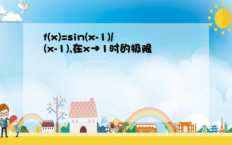 f(x)=sin(x-1)/(x-1),在x→1时的极限