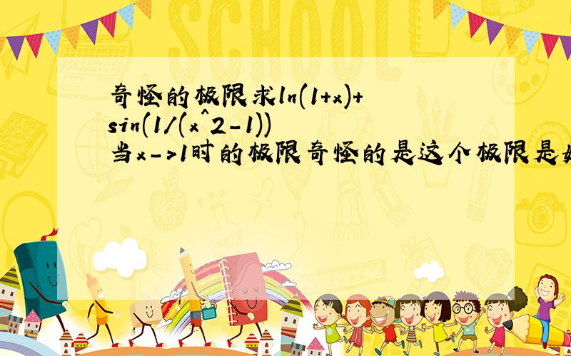 奇怪的极限求ln(1+x)+sin(1/(x^2-1))当x->1时的极限奇怪的是这个极限是如何算出来的呢?