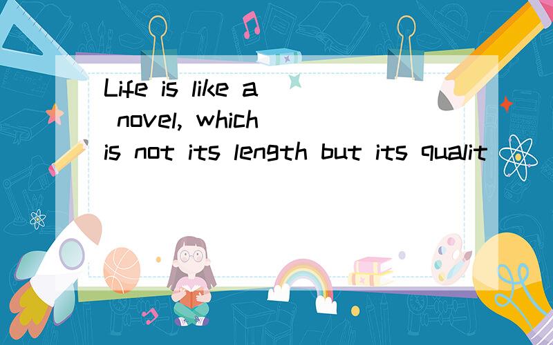 Life is like a novel, which is not its length but its qualit