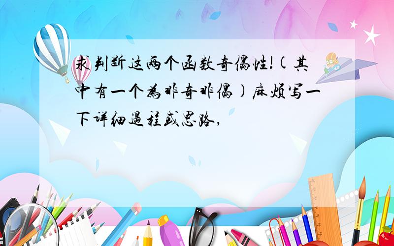 求判断这两个函数奇偶性!(其中有一个为非奇非偶)麻烦写一下详细过程或思路,