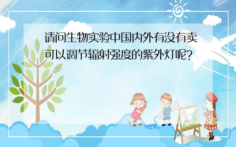 请问生物实验中国内外有没有卖可以调节辐射强度的紫外灯呢?