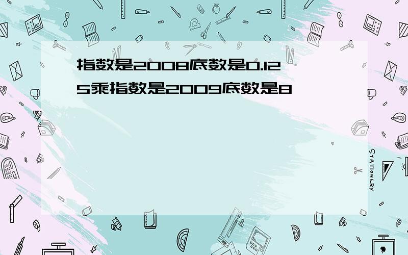 指数是2008底数是0.125乘指数是2009底数是8