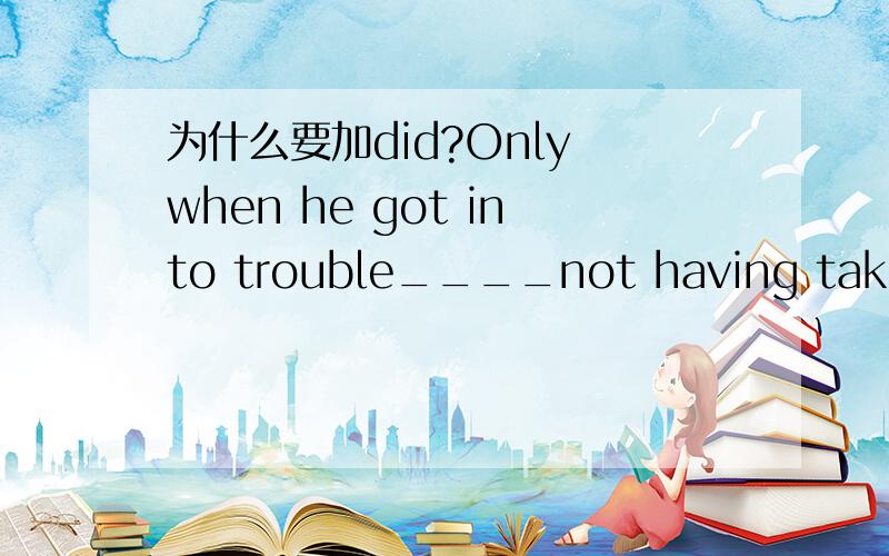 为什么要加did?Only when he got into trouble____not having taken M