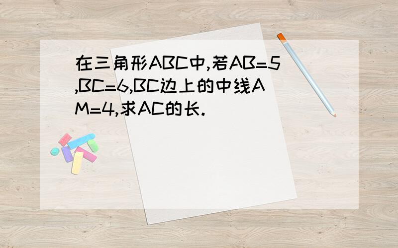 在三角形ABC中,若AB=5,BC=6,BC边上的中线AM=4,求AC的长.