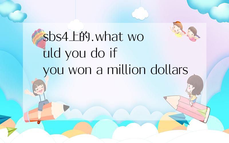 sbs4上的.what would you do if you won a million dollars