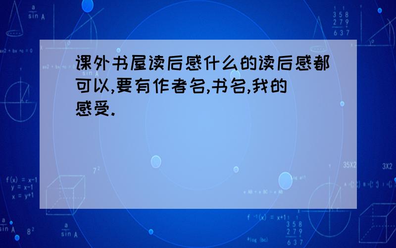 课外书屋读后感什么的读后感都可以,要有作者名,书名,我的感受.