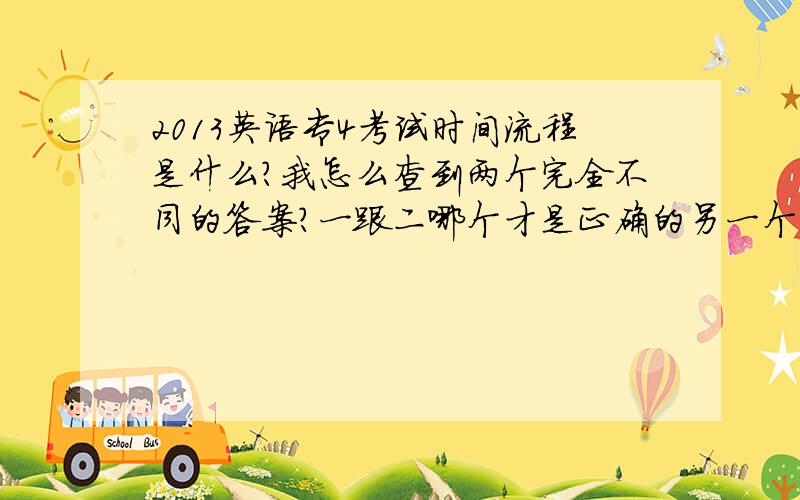 2013英语专4考试时间流程是什么?我怎么查到两个完全不同的答案?一跟二哪个才是正确的另一个是什么流程