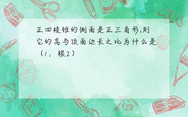 正四棱锥的侧面是正三角形,则它的高与顶面边长之比为什么是（1：根2）