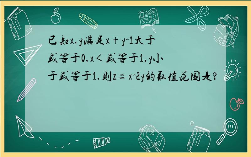 已知x,y满足x+y-1大于或等于0,x＜或等于1,y小于或等于1,则z=x-2y的取值范围是?