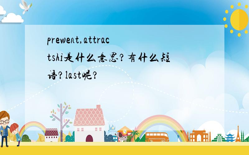 prewent,attractshi是什么意思?有什么短语?last呢?