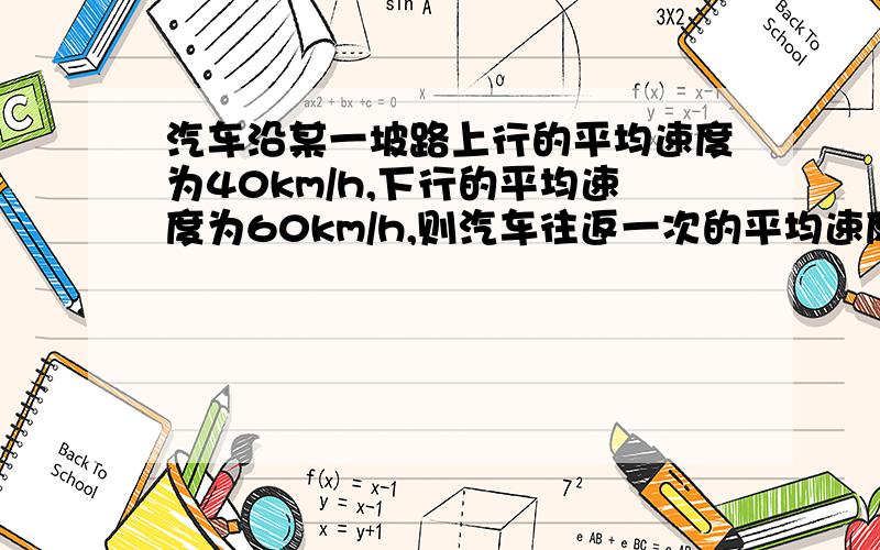 汽车沿某一坡路上行的平均速度为40km/h,下行的平均速度为60km/h,则汽车往返一次的平均速度为多少