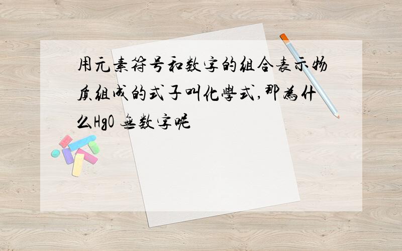 用元素符号和数字的组合表示物质组成的式子叫化学式,那为什么HgO 无数字呢