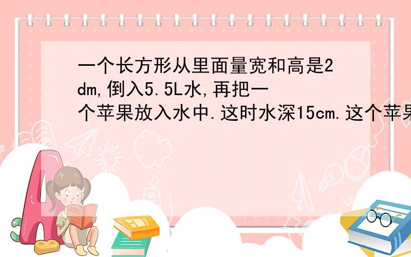 一个长方形从里面量宽和高是2dm,倒入5.5L水,再把一个苹果放入水中.这时水深15cm.这个苹果体积是多少?