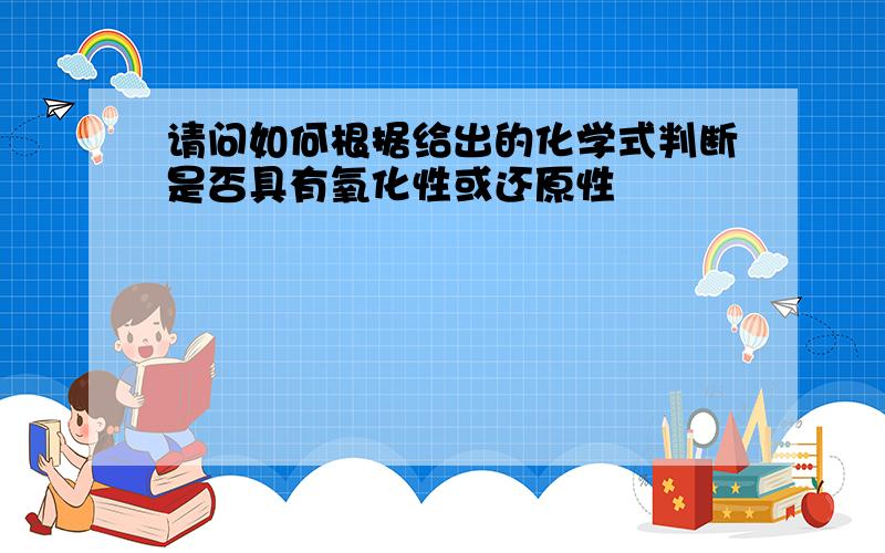 请问如何根据给出的化学式判断是否具有氧化性或还原性