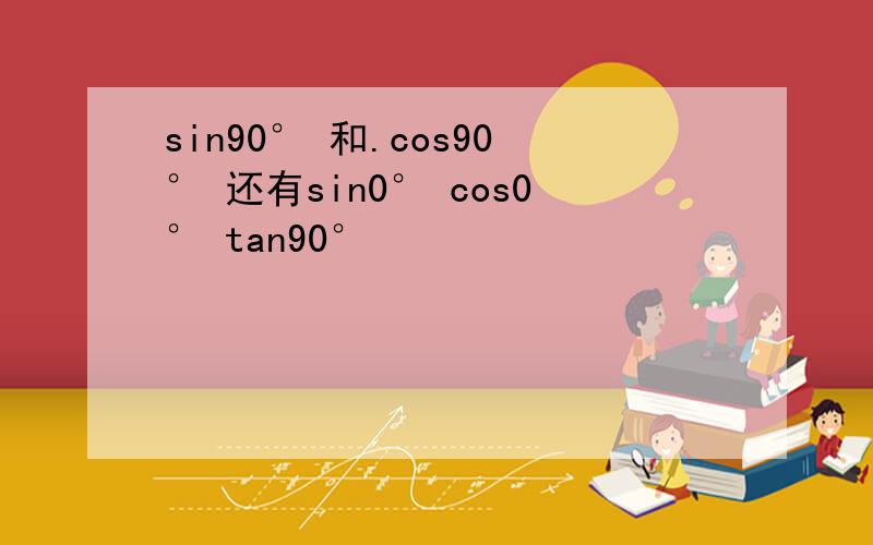 sin90° 和.cos90° 还有sin0° cos0° tan90°