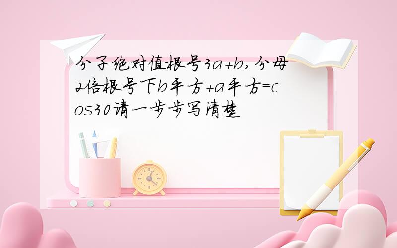 分子绝对值根号3a＋b,分母2倍根号下b平方+a平方＝cos30请一步步写清楚