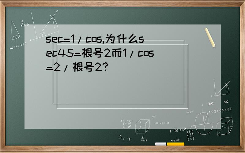 sec=1/cos,为什么sec45=根号2而1/cos=2/根号2?