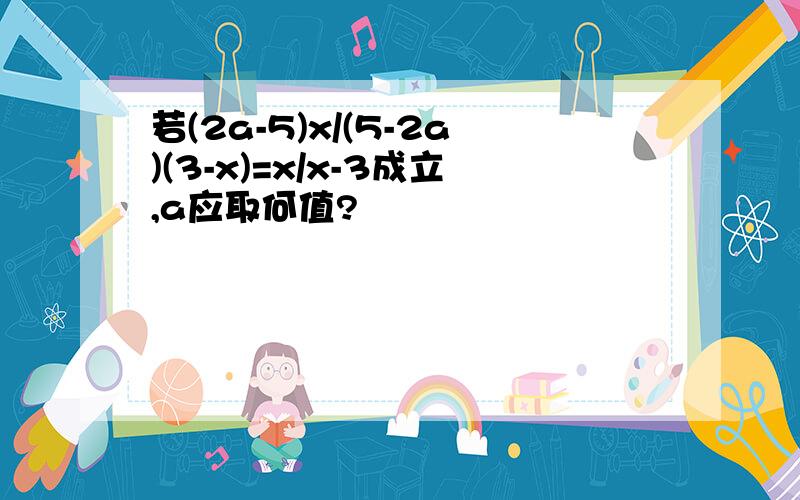 若(2a-5)x/(5-2a)(3-x)=x/x-3成立,a应取何值?