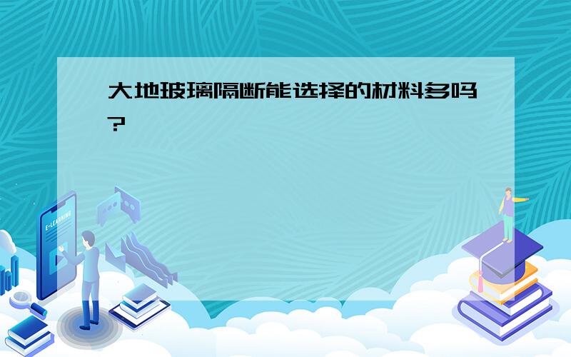 大地玻璃隔断能选择的材料多吗?