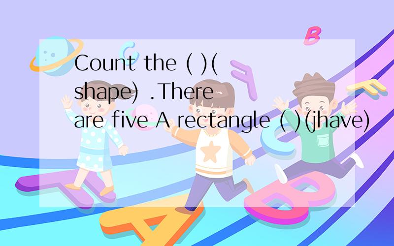 Count the ( )(shape) .There are five A rectangle ( )(jhave)