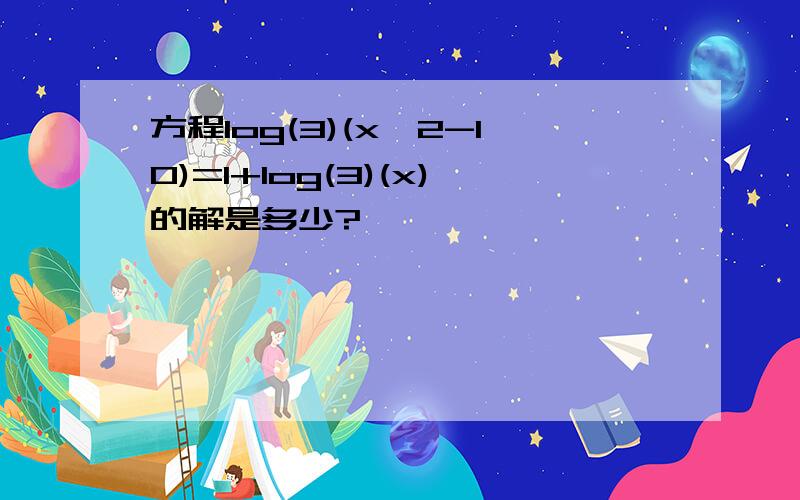 方程log(3)(x^2-10)=1+log(3)(x)的解是多少?