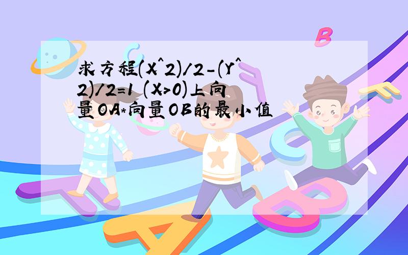 求方程(X^2)/2-(Y^2)/2=1 (X>0)上向量OA*向量OB的最小值