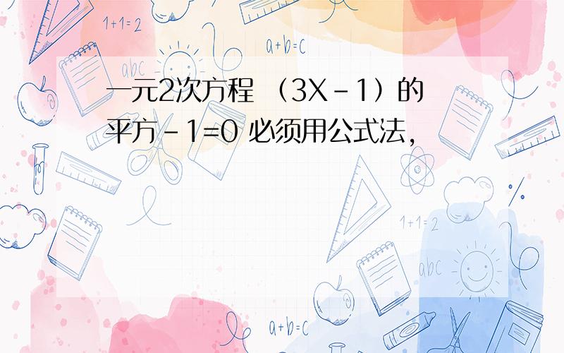 一元2次方程 （3X-1）的平方-1=0 必须用公式法,