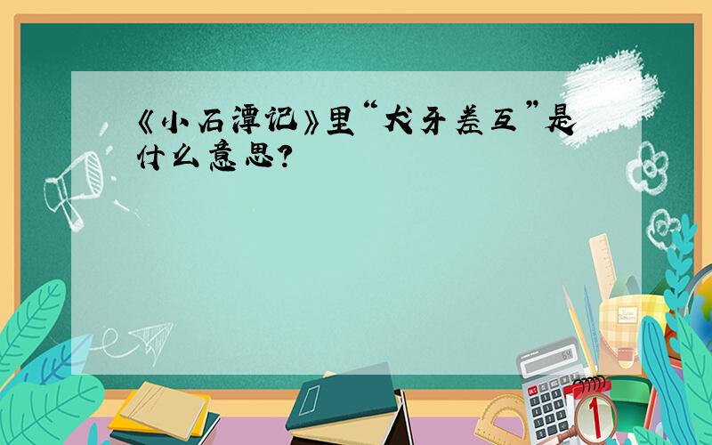 《小石潭记》里“犬牙差互”是什么意思?