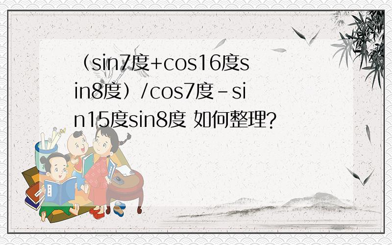 （sin7度+cos16度sin8度）/cos7度-sin15度sin8度 如何整理?