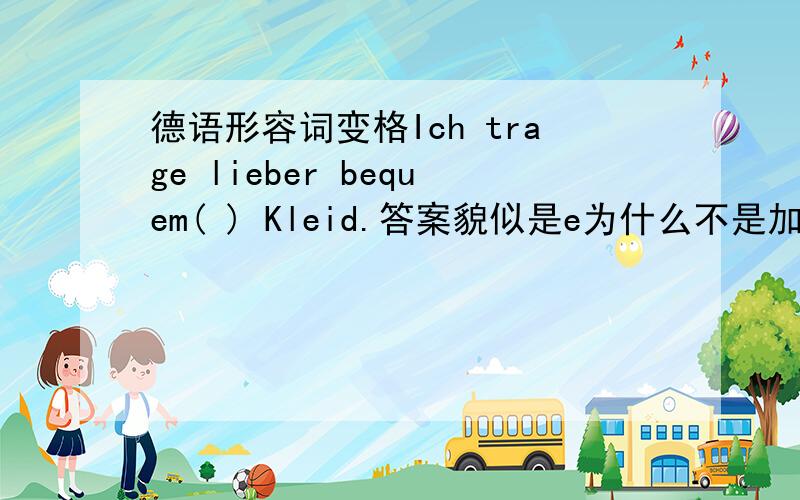 德语形容词变格Ich trage lieber bequem( ) Kleid.答案貌似是e为什么不是加es啊哈哈..我