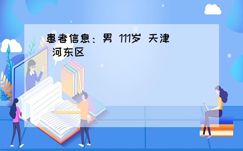 患者信息：男 111岁 天津 河东区